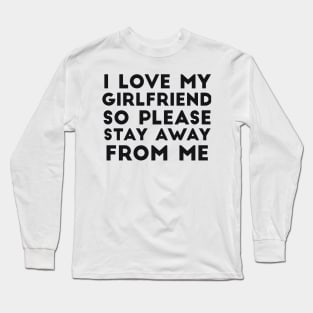 I Love My Girlfriend So Please Stay Away From Me GF Joke Long Sleeve T-Shirt